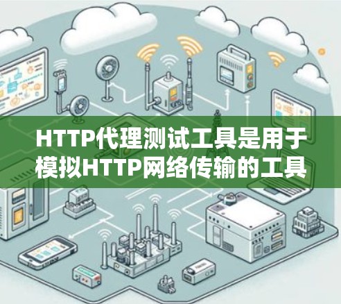 HTTP代理测试工具是用于模拟HTTP网络传输的工具，帮助开发者测试和优化应用程序。以下是对HTTP代理测试工具的详细分析