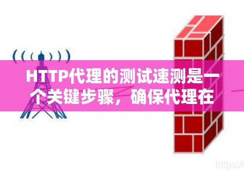 HTTP代理的测试速测是一个关键步骤，确保代理在实际应用中的性能和稳定性。以下是对HTTP代理测试速测的详细步骤和解释
