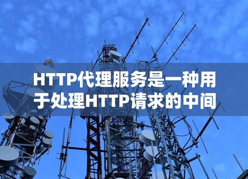 HTTP代理服务是一种用于处理HTTP请求的中间服务器或服务，通过将HTTP请求发送到代理服务器，以避免直接连接到服务器或处理请求。HTTP代理可以帮助减少网络延迟、资源占用以及提高请求处理效率