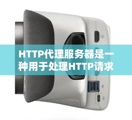 HTTP代理服务器是一种用于处理HTTP请求的中间层服务。它的主要功能包括