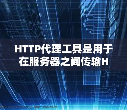 HTTP代理工具是用于在服务器之间传输HTTP请求的数据传输工具。以下是对HTTP代理工具的详细介绍