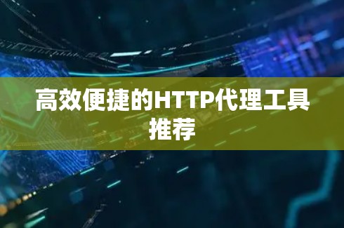 高效便捷的HTTP代理工具推荐