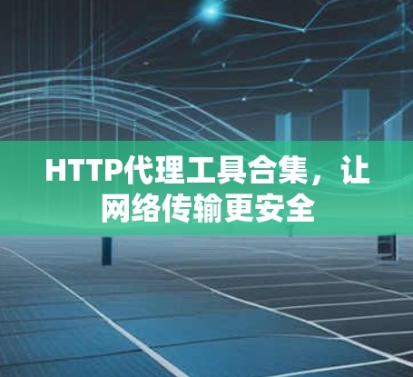 HTTP代理工具合集，让网络传输更安全