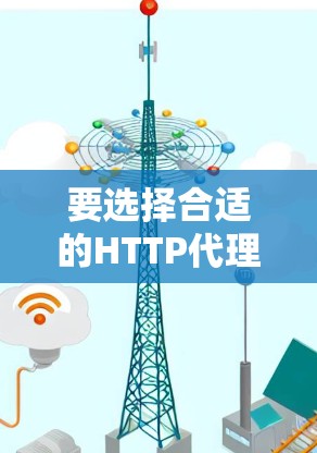 要选择合适的HTTP代理工具，需要综合考虑多种因素。以下是详细的步骤指南