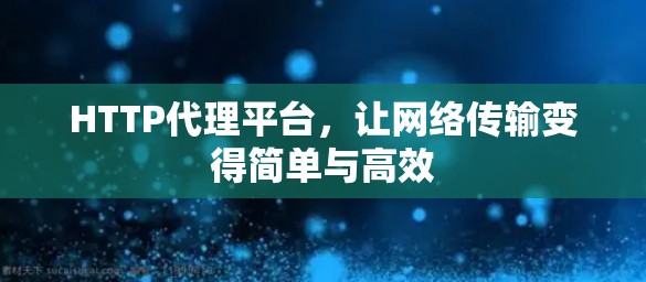 HTTP代理平台，让网络传输变得简单与高效