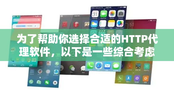 为了帮助你选择合适的HTTP代理软件，以下是一些综合考虑的因素和推荐，供你参考
