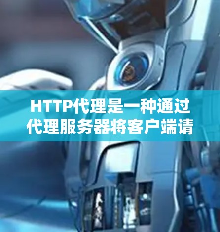 HTTP代理是一种通过代理服务器将客户端请求转发到服务器，从而有效提升网络性能的技术。以下是关于HTTP代理的使用指南，帮助你更好地理解和使用HTTP代理