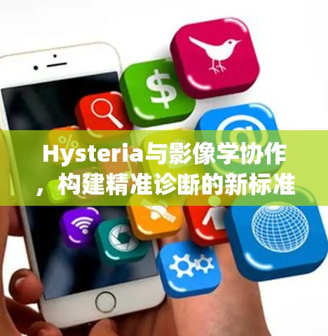 Hysteria与影像学协作，构建精准诊断的新标准