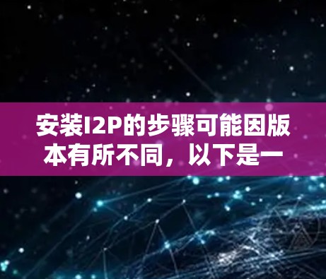 安装I2P的步骤可能因版本有所不同，以下是一般性的安装指南，适用于大多数情况