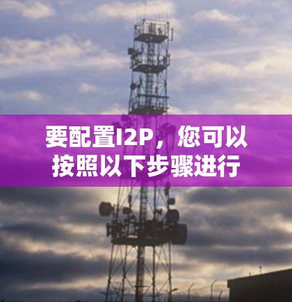 要配置I2P，您可以按照以下步骤进行