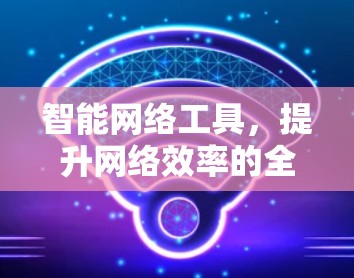 智能网络工具，提升网络效率的全能解决方案
