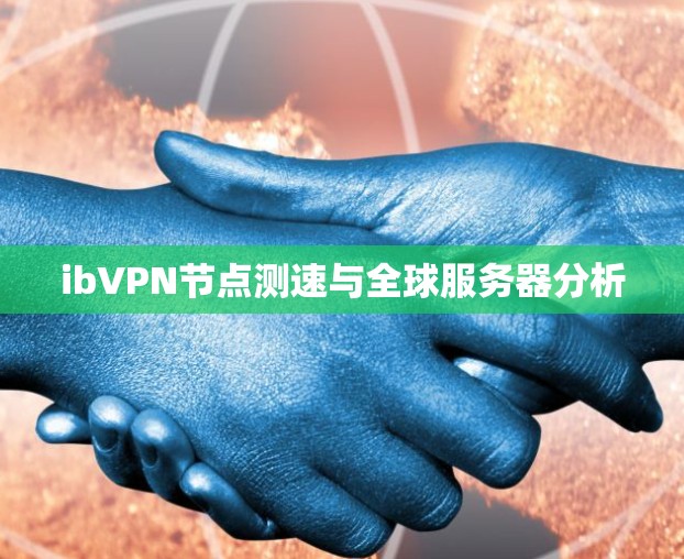 ibVPN节点测速与全球服务器分析