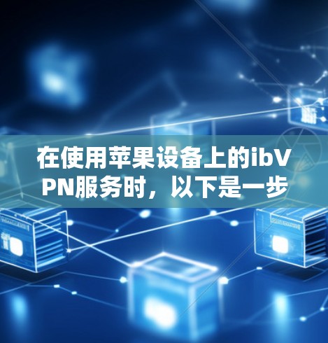 在使用苹果设备上的ibVPN服务时，以下是一步步的步骤和注意事项