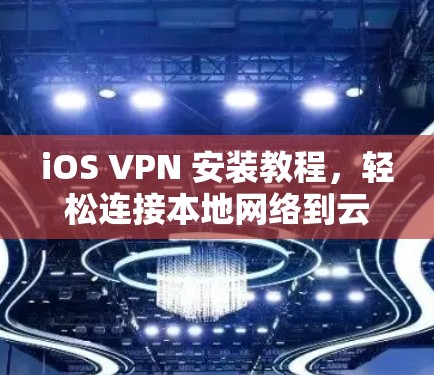iOS VPN 安装教程，轻松连接本地网络到云端