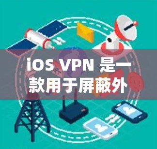 iOS VPN 是一款用于屏蔽外网互联网的插件式应用，主要功能包括屏蔽外部网站、访问内部服务器、匿名访问、IP地址隔离、隐私保护以及安全性。以下是对其功能的评测