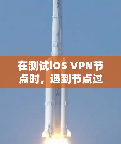 在测试iOS VPN节点时，遇到节点过载、响应变慢等问题，可以按照以下步骤进行优化和解决
