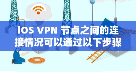 iOS VPN 节点之间的连接情况可以通过以下步骤进行了解