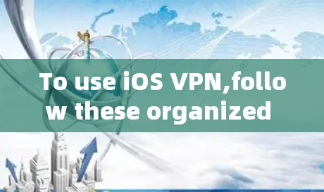 To use iOS VPN,follow these organized steps: