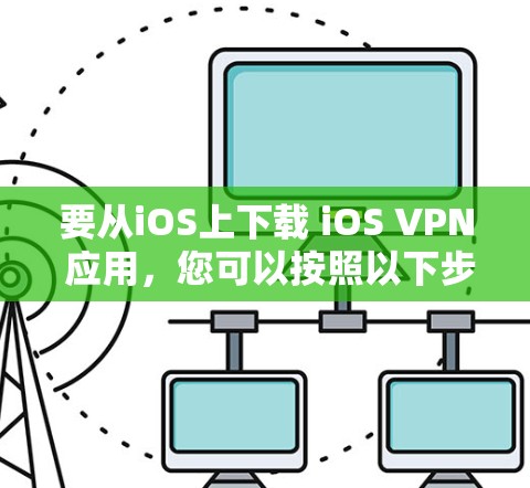 要从iOS上下载 iOS VPN 应用，您可以按照以下步骤操作