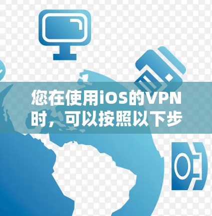 您在使用iOS的VPN时，可以按照以下步骤进行设置和验证，确保设置正确并安全
