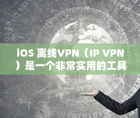iOS 离线VPN（IP VPN）是一个非常实用的工具，可以帮助你在访问外部网站或服务时，避免在本地服务器上运行的潜在安全风险。以下是iOS 离线VPN 使用指南的常见问题及解决方法