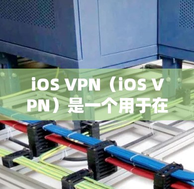 iOS VPN（iOS VPN）是一个用于在iOS设备上连接到互联网的VPN应用。它通过配置网络接口来实现对网络的访问，确保数据传输的可靠性和隐私性。以下是一个关于iOS VPN速度测试的步骤指南