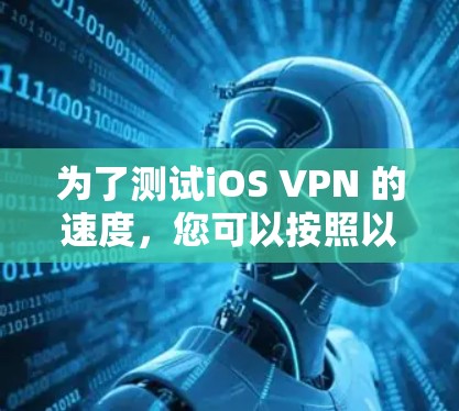 为了测试iOS VPN 的速度，您可以按照以下步骤进行