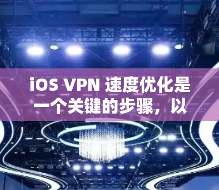 iOS VPN 速度优化是一个关键的步骤，以确保你使用的网络连接稳定和高效。以下是一些优化iOS VPN 的方法