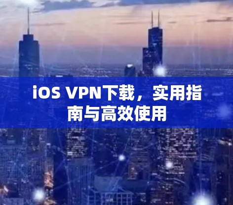 iOS VPN下载，实用指南与高效使用