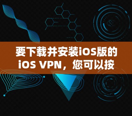 要下载并安装iOS版的iOS VPN，您可以按照以下步骤操作
