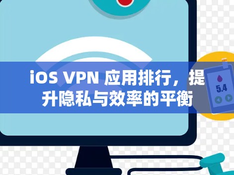 iOS VPN 应用排行，提升隐私与效率的平衡