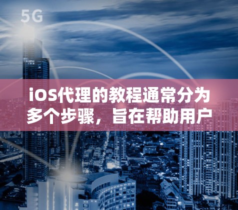 iOS代理的教程通常分为多个步骤，旨在帮助用户管理设备、设置权限、监控设备以及管理设备列表。以下是详细的教程步骤