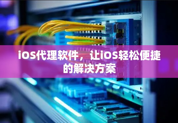 iOS代理软件，让iOS轻松便捷的解决方案