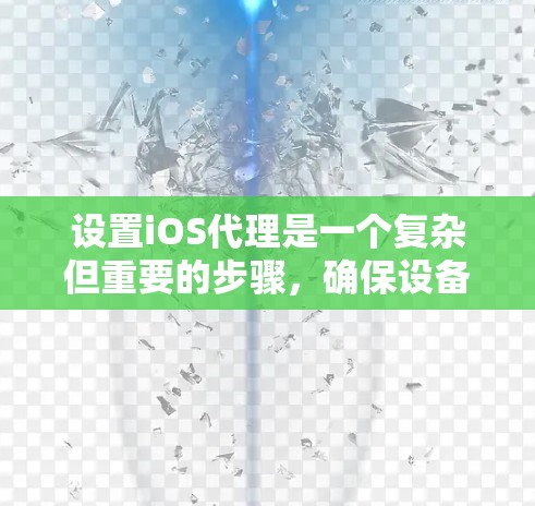 设置iOS代理是一个复杂但重要的步骤，确保设备能够安全连接到互联网并正确访问应用。以下是一个详细的步骤指南，帮助您顺利完成iOS代理设置