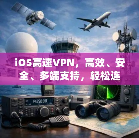 iOS高速VPN，高效、安全、多端支持，轻松连接 anywhere