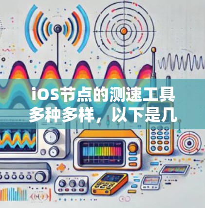 iOS节点的测速工具多种多样，以下是几种常见的测速软件推荐