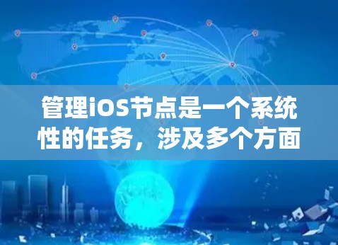 管理iOS节点是一个系统性的任务，涉及多个方面和步骤，以下是详细的步骤指南