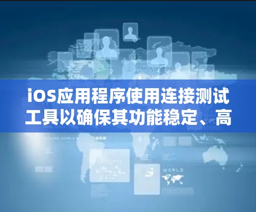 iOS应用程序使用连接测试工具以确保其功能稳定、高效。以下是iOS常用的连接测试工具及其用途