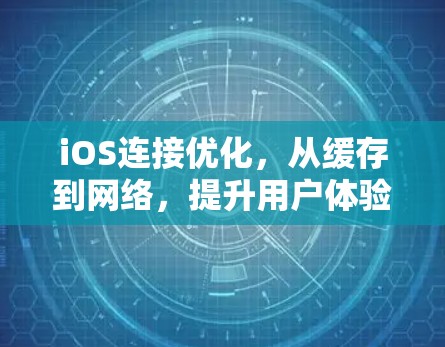 iOS连接优化，从缓存到网络，提升用户体验的策略