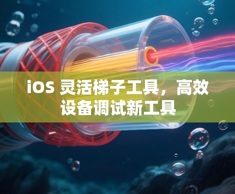 iOS 灵活<strong>梯子</strong>工具，高效设备调试新工具