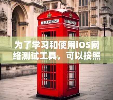 为了学习和使用iOS网络测试工具，可以按照以下步骤进行