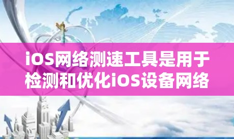 iOS网络测速工具是用于检测和优化iOS设备网络性能的软件，主要分为专业工具如maxneter和简单工具如Netwizr。以下是关于这些工具的详细分析和推荐