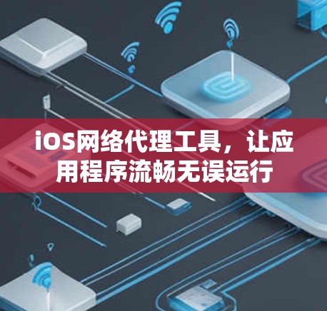 iOS网络代理工具，让应用程序流畅无误运行