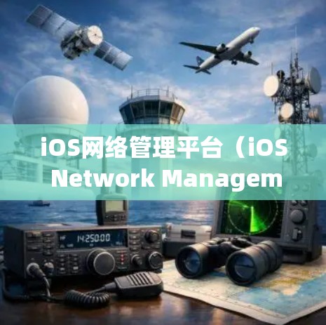 iOS网络管理平台（iOS Network Management Platform）是iOS设备上用于管理设备和无线网络功能的重要工具。以下是对该平台的详细学习指南