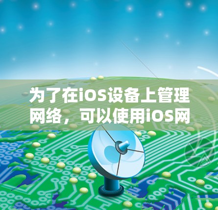 为了在iOS设备上管理网络，可以使用iOS网络管理助手（iOS NMAA）以下是一些步骤指南