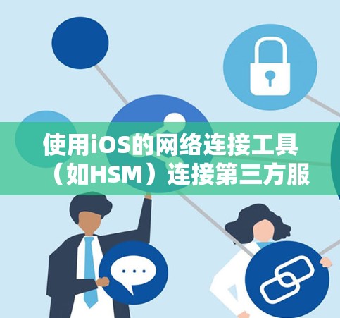 使用iOS的网络连接工具（如HSM）连接第三方服务的步骤如下