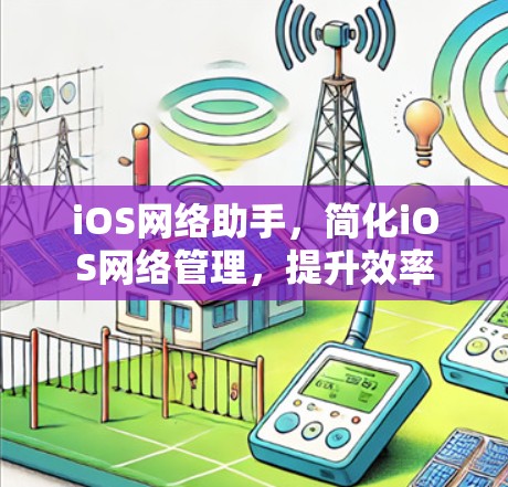 iOS网络助手，简化iOS网络管理，提升效率
