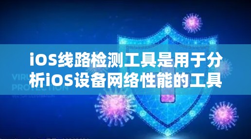 iOS线路检测工具是用于分析iOS设备网络性能的工具，帮助优化网络连接和减少出错率。以下是学习iOS线路检测工具的主要步骤