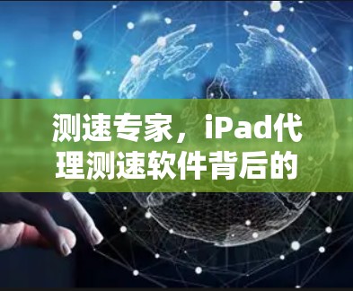 测速专家，iPad代理测速软件背后的高效通信之道