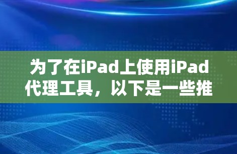 为了在iPad上使用iPad代理工具，以下是一些推荐的选择，结合了免费资源和功能需求